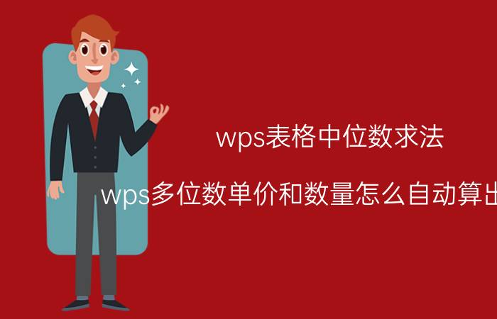 wps表格中位数求法 wps多位数单价和数量怎么自动算出金额？